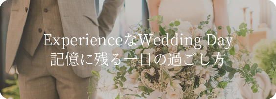 ExperienceなWedding Day-記憶に残る一日の過ごし方